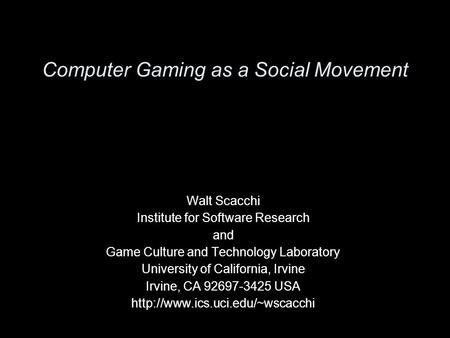 Computer Gaming as a Social Movement Walt Scacchi Institute for Software Research and Game Culture and Technology Laboratory University of California,