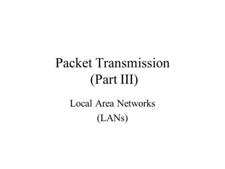 Packet Transmission (Part III) Local Area Networks (LANs)