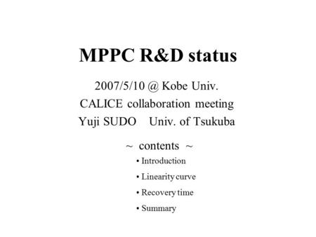 MPPC R&D status Kobe Univ. CALICE collaboration meeting Yuji SUDO Univ. of Tsukuba ~ contents ~ Introduction Linearity curve Recovery time.