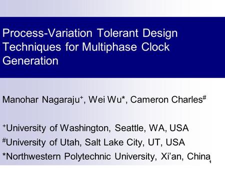 1 Process-Variation Tolerant Design Techniques for Multiphase Clock Generation Manohar Nagaraju +, Wei Wu*, Cameron Charles # + University of Washington,