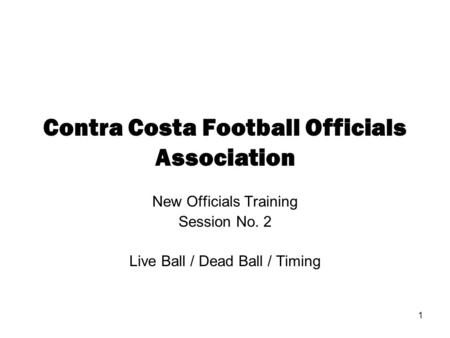 1 Contra Costa Football Officials Association New Officials Training Session No. 2 Live Ball / Dead Ball / Timing.