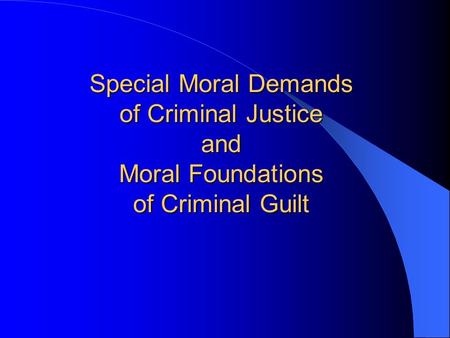 Special Moral Demands of Criminal Justice and Moral Foundations of Criminal Guilt.