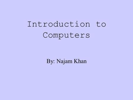 Introduction to Computers By: Najam Khan What we will learn about: Hardware: The term used to describe the physical parts of a computer. Ex. The box,