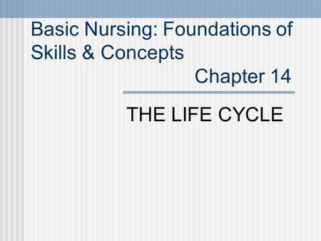 Basic Nursing: Foundations of Skills & Concepts Chapter 14 THE LIFE CYCLE.