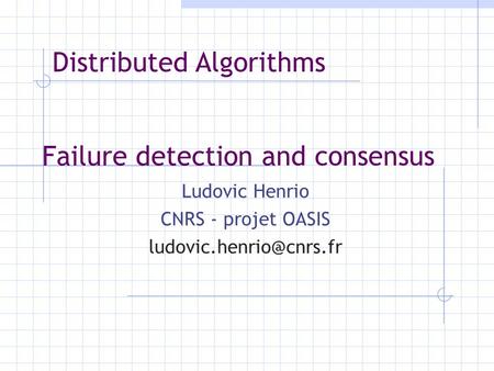Failure detection and consensus Ludovic Henrio CNRS - projet OASIS Distributed Algorithms.