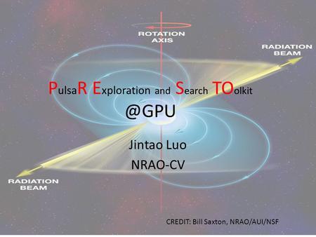P ulsa R E xploration and S earch TO Jintao Luo NRAO-CV CREDIT: Bill Saxton, NRAO/AUI/NSF.