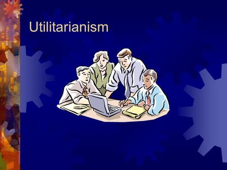 Utilitarianism. Counting Costs & Making Tough Calls  Military decision-making, and public policy generally (including economic policy), frequently make.
