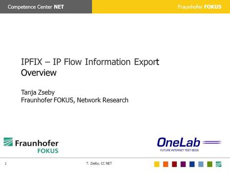 Fraunhofer FOKUSCompetence Center NET T. Zseby, CC NET1 IPFIX – IP Flow Information Export Overview Tanja Zseby Fraunhofer FOKUS, Network Research.