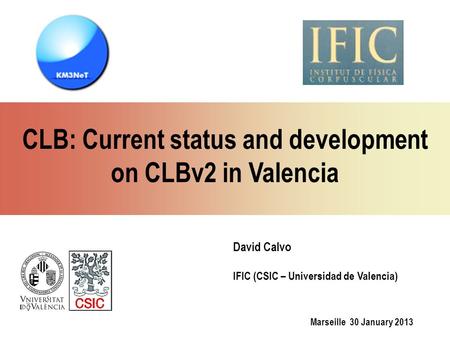 Marseille 30 January 2013 David Calvo IFIC (CSIC – Universidad de Valencia) CLB: Current status and development on CLBv2 in Valencia.