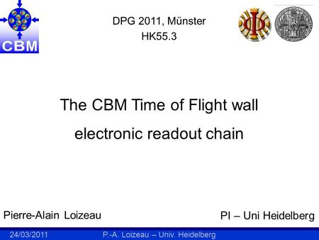 24/03/2011P.-A. Loizeau – Univ. Heidelberg The CBM Time of Flight wall electronic readout chain Pierre-Alain Loizeau PI – Uni Heidelberg DPG 2011, Münster.