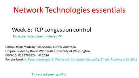 Network Technologies essentials Week 8: TCP congestion control Compilation made by Tim Moors, UNSW Australia Original slides by David Wetherall, University.