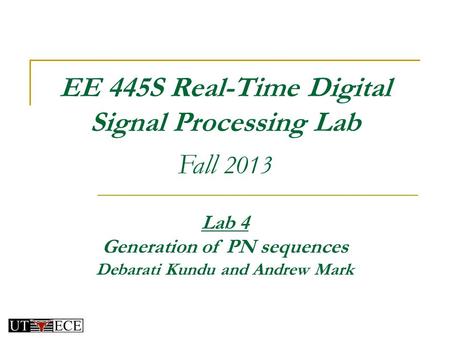 EE 445S Real-Time Digital Signal Processing Lab Fall 2013 Lab 4 Generation of PN sequences Debarati Kundu and Andrew Mark.