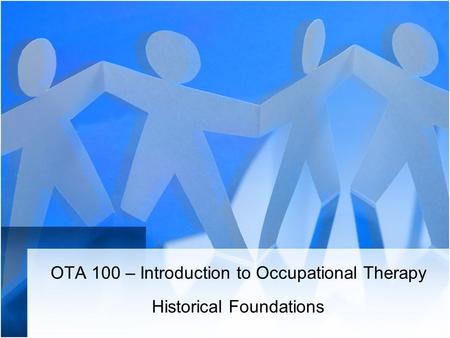 OTA 100 – Introduction to Occupational Therapy Historical Foundations.