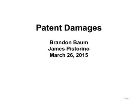 Page 1 Patent Damages Brandon Baum James Pistorino March 26, 2015.