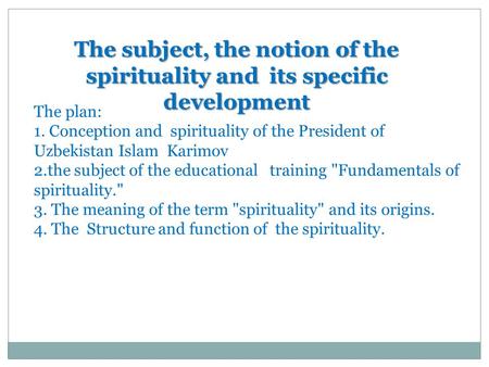 The subject, the notion of the spirituality and its specific development The plan: 1. Conception and spirituality of the President of Uzbekistan Islam.