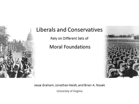 Liberals and Conservatives Rely on Different Sets of Moral Foundations Jesse Graham, Jonathan Haidt, and Brian A. Nosek University of Virginia.