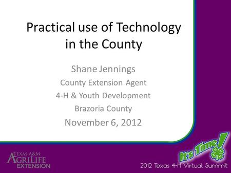 Practical use of Technology in the County Shane Jennings County Extension Agent 4-H & Youth Development Brazoria County November 6, 2012.