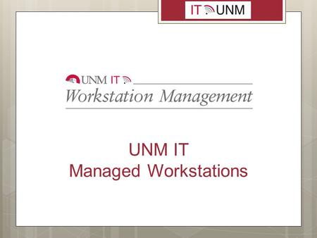 UNM IT Managed Workstations. Benefits of Managed Workstations  Standard software with uniform configuration ensures end users have the same set of applications.