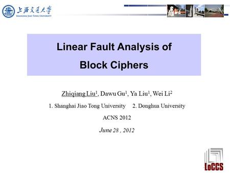 Linear Fault Analysis of Block Ciphers Zhiqiang Liu 1, Dawu Gu 1, Ya Liu 1, Wei Li 2 1. Shanghai Jiao Tong University 2. Donghua University ACNS 2012 June.