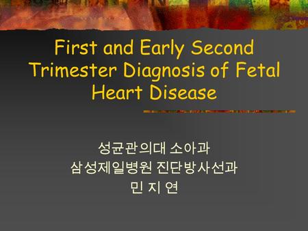 First and Early Second Trimester Diagnosis of Fetal Heart Disease 성균관의대 소아과 삼성제일병원 진단방사선과 민 지 연.