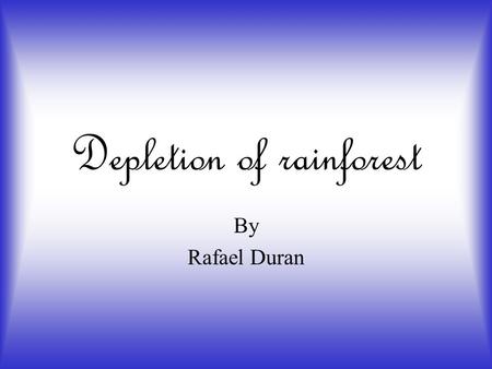 Depletion of rainforest By Rafael Duran. How does the human population affect depletion of rainforest? The human population affect the rainforest because.