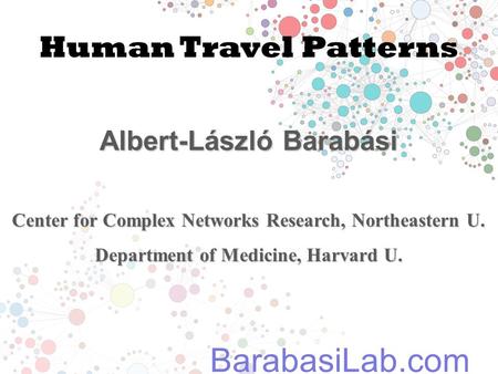 Human Travel Patterns Albert-László Barabási Center for Complex Networks Research, Northeastern U. Department of Medicine, Harvard U. BarabasiLab.com.