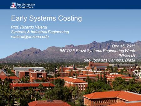 1 Early Systems Costing Prof. Ricardo Valerdi Systems & Industrial Engineering Dec 15, 2011 INCOSE Brazil Systems Engineering Week.