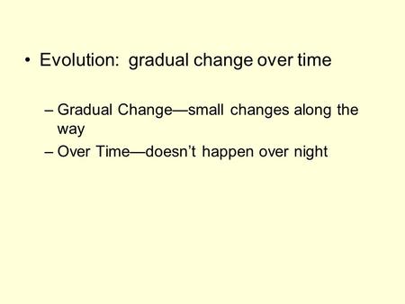 Evolution: gradual change over time –Gradual Change—small changes along the way –Over Time—doesn’t happen over night.
