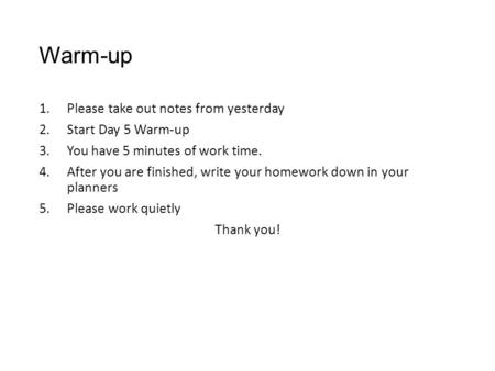 Warm-up 1.Please take out notes from yesterday 2.Start Day 5 Warm-up 3.You have 5 minutes of work time. 4.After you are finished, write your homework down.