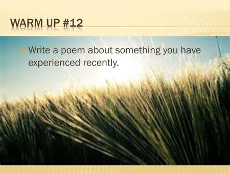 Warm Up #12 Write a poem about something you have experienced recently.