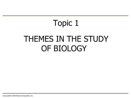 Topic 1 THEMES IN THE STUDY OF BIOLOGY Copyright © 2009 Pearson Education, Inc.