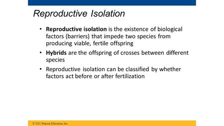Reproductive Isolation Reproductive isolation is the existence of biological factors (barriers) that impede two species from producing viable, fertile.