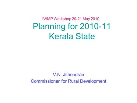 IWMP Workshop 20-21 May 2010 Planning for 2010-11 Kerala State V.N. Jithendran Commissioner for Rural Development.