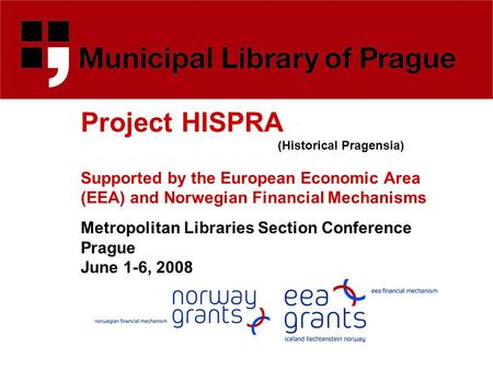 Project HISPRA (Historical Pragensia) Supported by the European Economic Area (EEA) and Norwegian Financial Mechanisms Metropolitan Libraries Section Conference.