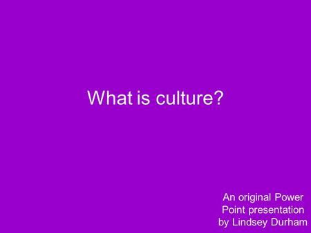 What is culture? An original Power Point presentation by Lindsey Durham.