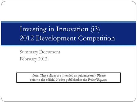 DRAFT – Not for Circulation Investing in Innovation (i3) 2012 Development Competition Summary Document February 2012 Note: These slides are intended as.
