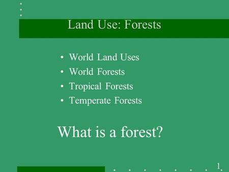 1 Land Use: Forests World Land Uses World Forests Tropical Forests Temperate Forests What is a forest?