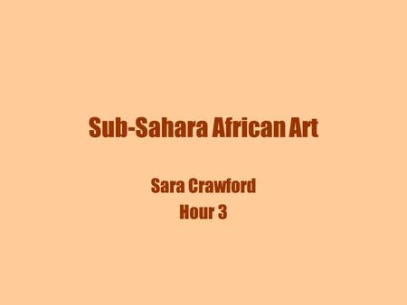 Sub-Sahara African Art Sara Crawford Hour 3. Sub Sahara Africa Below the Sahara Desert there are three main types of societies. Nomadic Tribes Sedentary.