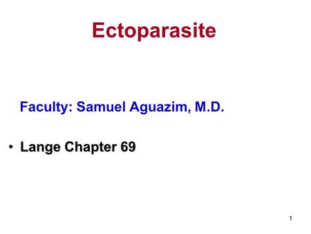 1 Ectoparasite Faculty: Samuel Aguazim, M.D. Lange Chapter 69Lange Chapter 69.