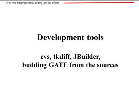 Development tools cvs, tkdiff, JBuilder, building GATE from the sources.