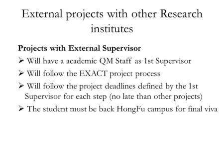 External projects with other Research institutes Projects with External Supervisor  Will have a academic QM Staff as 1st Supervisor  Will follow the.