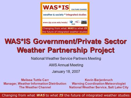 WAS*IS Government/Private Sector Weather Partnership Project Melissa Tuttle Carr Manager, Weather Information Distribution The Weather Channel Kevin Barjenbruch.