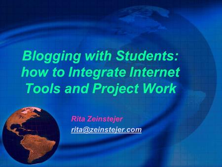 Blogging with Students: how to Integrate Internet Tools and Project Work Rita Zeinstejer