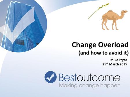 © Bestoutcome Limited 2015 11 Mike Pryor 25 th March 2015 Change Overload (and how to avoid it)