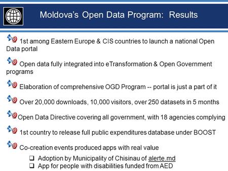 Moldova’s Open Data Program: Results 1st among Eastern Europe & CIS countries to launch a national Open Data portal Open data fully integrated into eTransformation.