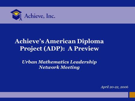 Achieve’s American Diploma Project (ADP): A Preview Urban Mathematics Leadership Network Meeting April 20-22, 2006.