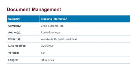 Document Management CategoryTracking Information Company:Citrix Systems, Inc. Author(s):Adolfo Montoya Owner(s):Worldwide Support Readiness Last modified:2/20/2012.