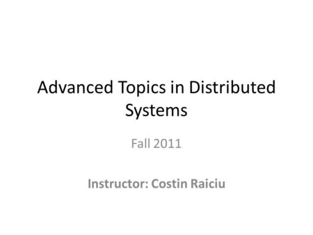 Advanced Topics in Distributed Systems Fall 2011 Instructor: Costin Raiciu.