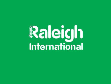 2 Who are Raleigh International? 3 Raleigh International is a sustainable development charity. They challenge and inspire young volunteers from around.