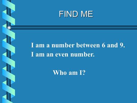 FIND ME I am a number between 6 and 9. I am an even number. Who am I?